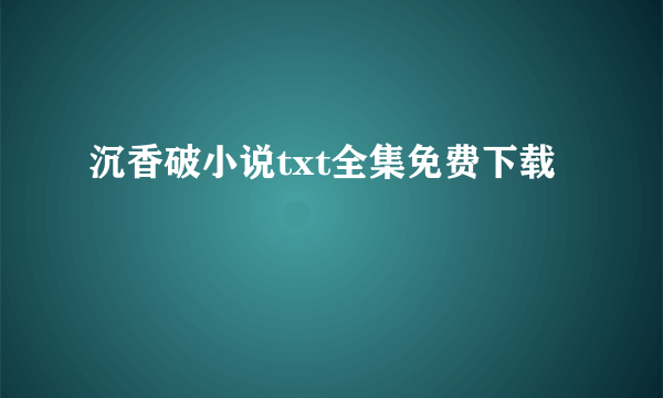 沉香破小说txt全集免费下载