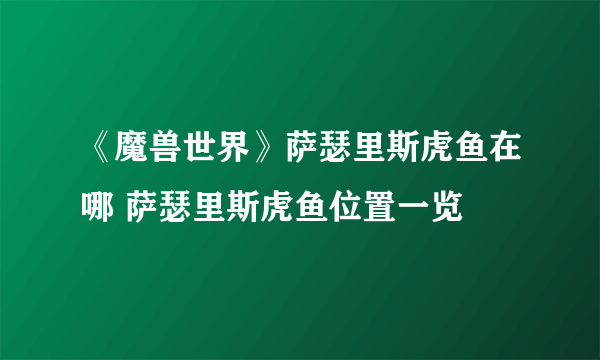 《魔兽世界》萨瑟里斯虎鱼在哪 萨瑟里斯虎鱼位置一览