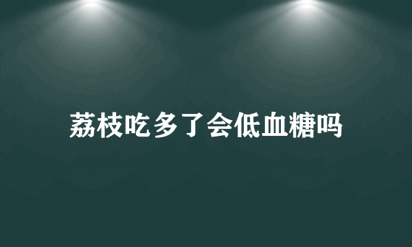 荔枝吃多了会低血糖吗