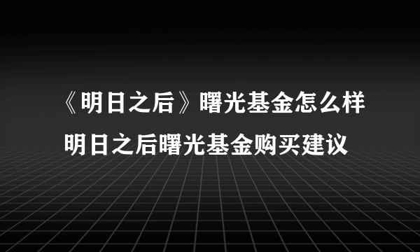 《明日之后》曙光基金怎么样 明日之后曙光基金购买建议