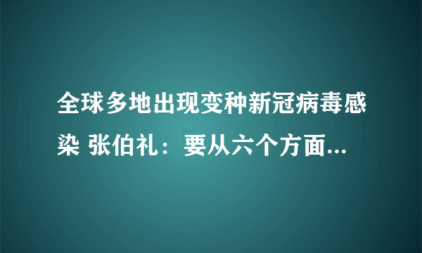 全球多地出现变种新冠病毒感染 张伯礼：要从六个方面采取措施|新冠肺炎