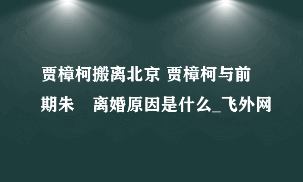 贾樟柯搬离北京 贾樟柯与前期朱烔离婚原因是什么_飞外网