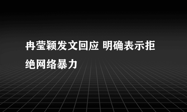 冉莹颖发文回应 明确表示拒绝网络暴力