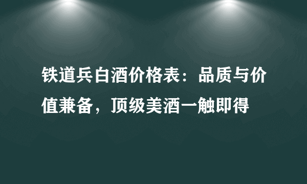 铁道兵白酒价格表：品质与价值兼备，顶级美酒一触即得