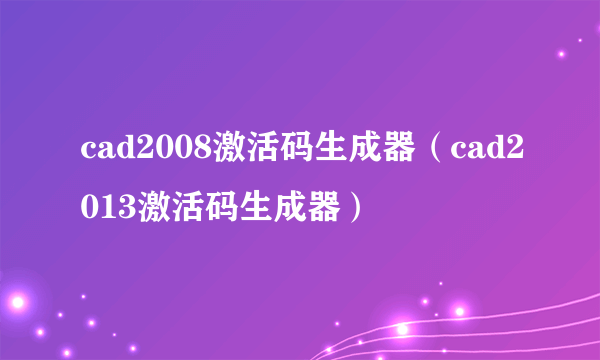 cad2008激活码生成器（cad2013激活码生成器）