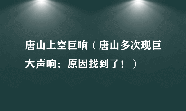 唐山上空巨响（唐山多次现巨大声响：原因找到了！）