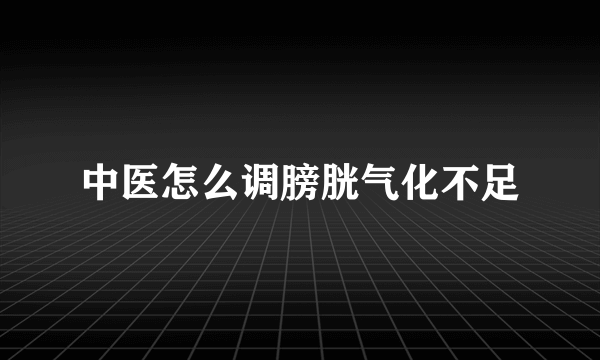 中医怎么调膀胱气化不足