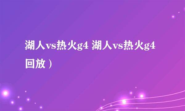 湖人vs热火g4 湖人vs热火g4回放）