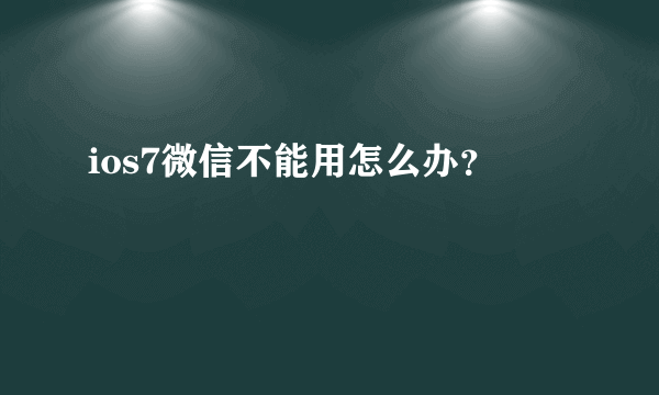 ios7微信不能用怎么办？