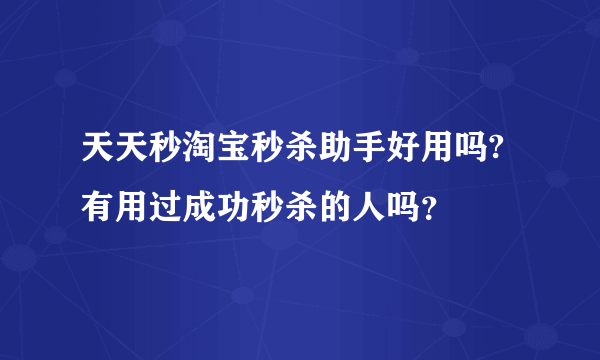 天天秒淘宝秒杀助手好用吗?有用过成功秒杀的人吗？