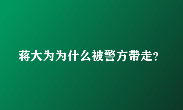 蒋大为为什么被警方带走？