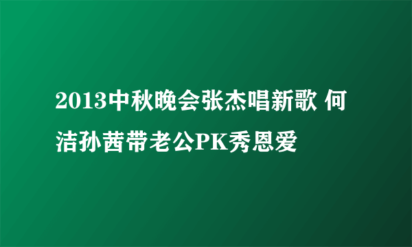 2013中秋晚会张杰唱新歌 何洁孙茜带老公PK秀恩爱