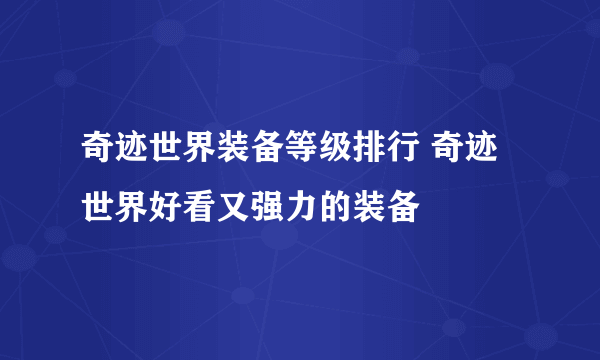 奇迹世界装备等级排行 奇迹世界好看又强力的装备