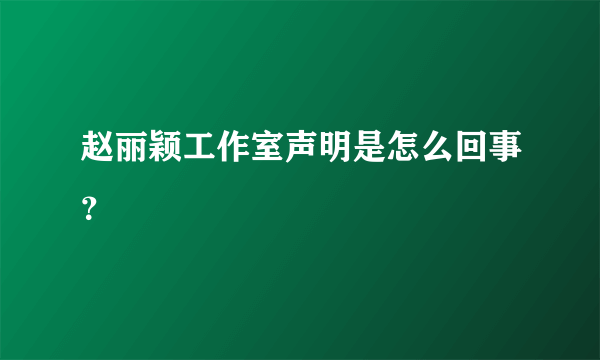 赵丽颖工作室声明是怎么回事？