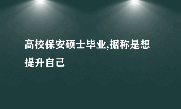 高校保安硕士毕业,据称是想提升自己