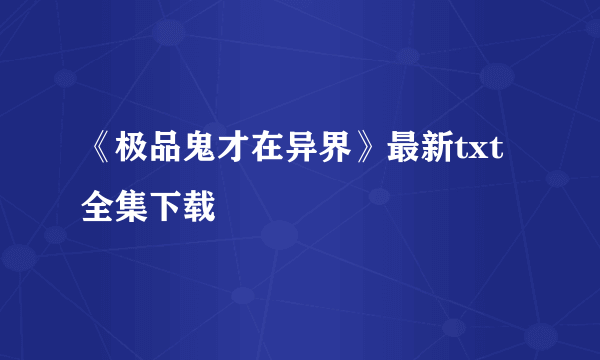 《极品鬼才在异界》最新txt全集下载