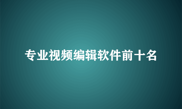 专业视频编辑软件前十名