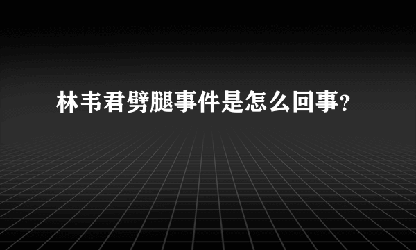 林韦君劈腿事件是怎么回事？