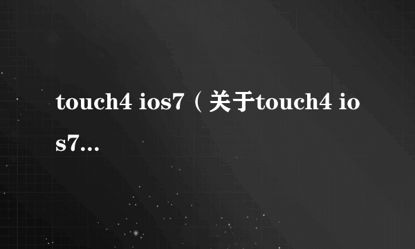 touch4 ios7（关于touch4 ios7的简介）