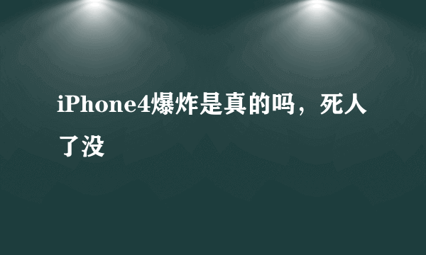 iPhone4爆炸是真的吗，死人了没