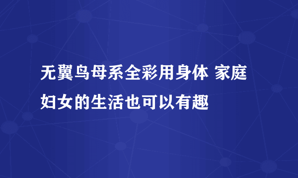 无翼鸟母系全彩用身体 家庭妇女的生活也可以有趣