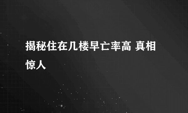 揭秘住在几楼早亡率高 真相惊人