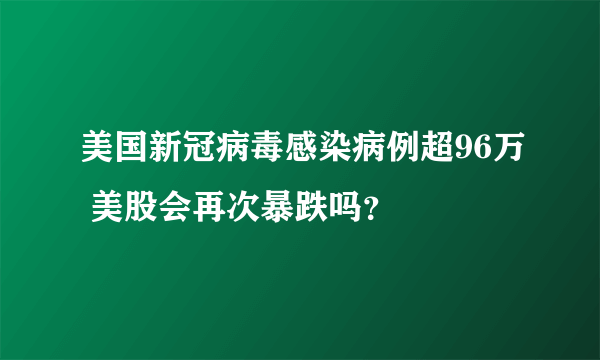 美国新冠病毒感染病例超96万 美股会再次暴跌吗？