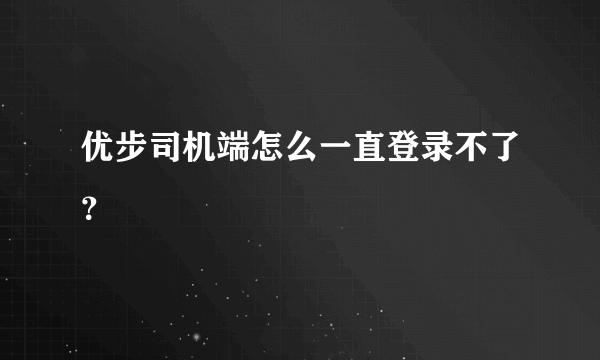 优步司机端怎么一直登录不了？