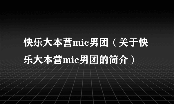 快乐大本营mic男团（关于快乐大本营mic男团的简介）