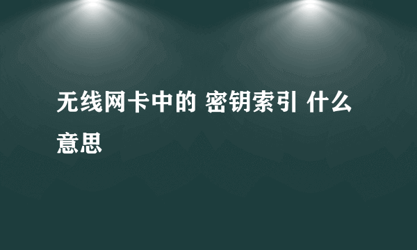 无线网卡中的 密钥索引 什么意思