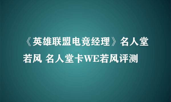 《英雄联盟电竞经理》名人堂若风 名人堂卡WE若风评测