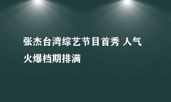 张杰台湾综艺节目首秀 人气火爆档期排满