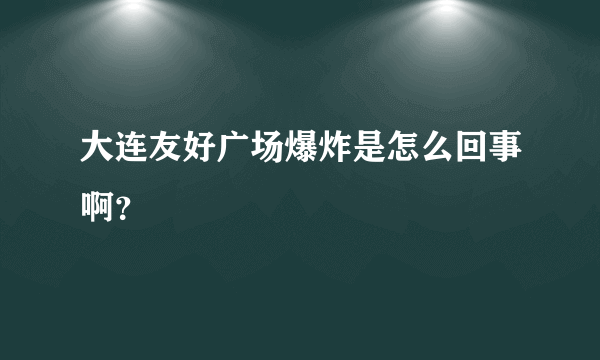 大连友好广场爆炸是怎么回事啊？