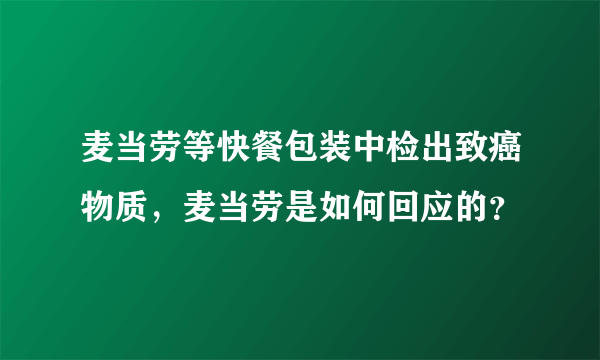 麦当劳等快餐包装中检出致癌物质，麦当劳是如何回应的？