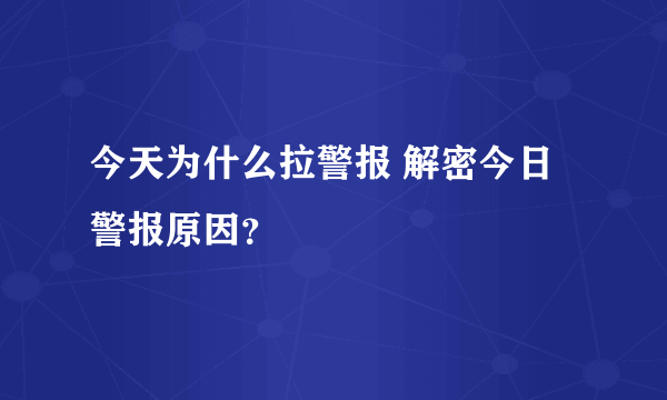 今天为什么拉警报 解密今日警报原因？