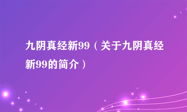 九阴真经新99（关于九阴真经新99的简介）