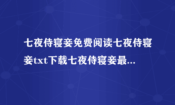 七夜侍寝妾免费阅读七夜侍寝妾txt下载七夜侍寝妾最新章节？