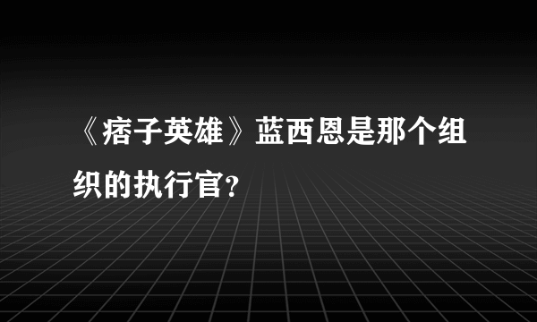 《痞子英雄》蓝西恩是那个组织的执行官？