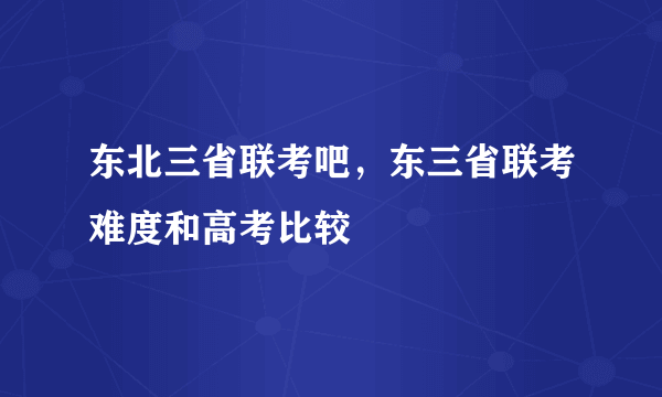 东北三省联考吧，东三省联考难度和高考比较