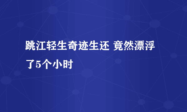 跳江轻生奇迹生还 竟然漂浮了5个小时