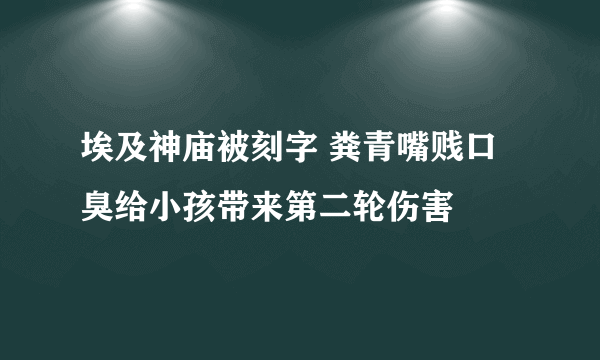 埃及神庙被刻字 粪青嘴贱口臭给小孩带来第二轮伤害