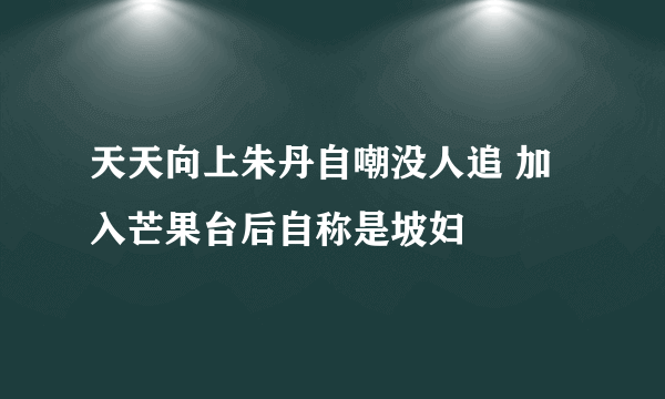 天天向上朱丹自嘲没人追 加入芒果台后自称是坡妇