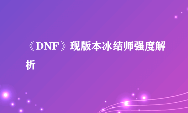 《DNF》现版本冰结师强度解析