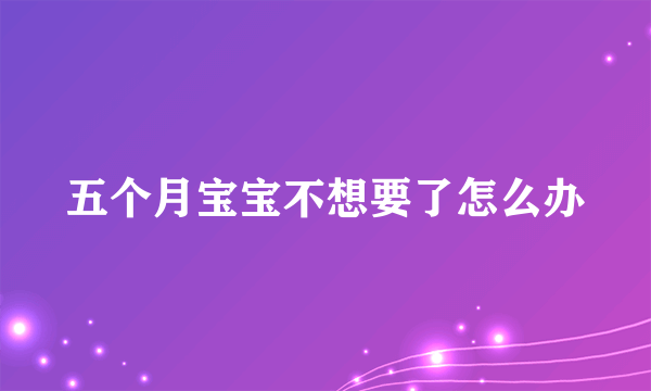 五个月宝宝不想要了怎么办