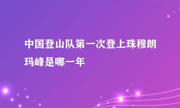 中国登山队第一次登上珠穆朗玛峰是哪一年