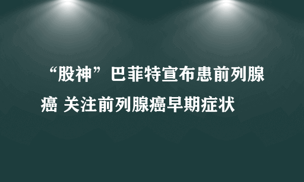 “股神”巴菲特宣布患前列腺癌 关注前列腺癌早期症状