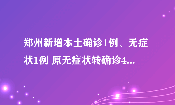 郑州新增本土确诊1例、无症状1例 原无症状转确诊40例|新冠肺炎