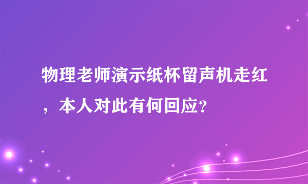 物理老师演示纸杯留声机走红，本人对此有何回应？