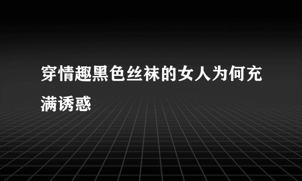 穿情趣黑色丝袜的女人为何充满诱惑