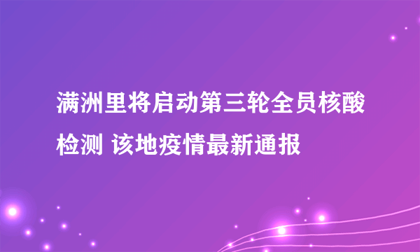 满洲里将启动第三轮全员核酸检测 该地疫情最新通报